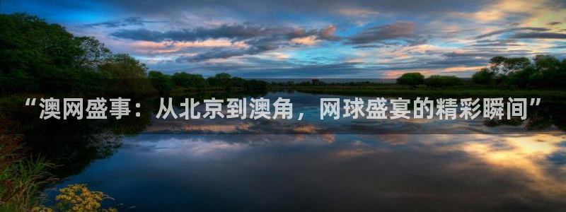 新球体育足球比分：“澳网盛事：从北京到澳角，网球盛宴的精彩瞬间”