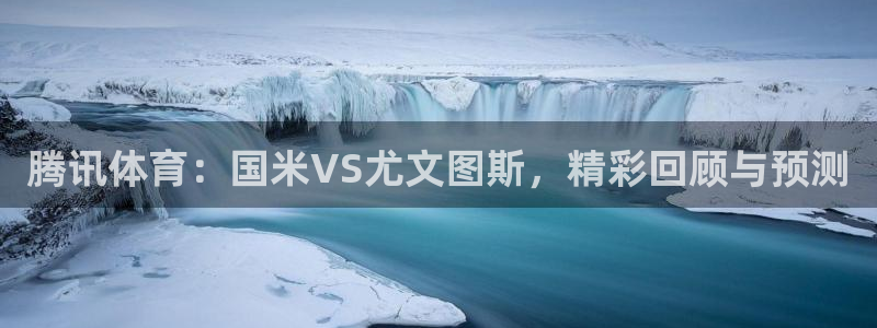 新球足球直播：腾讯体育：国米VS尤文图斯，精彩回顾与预测