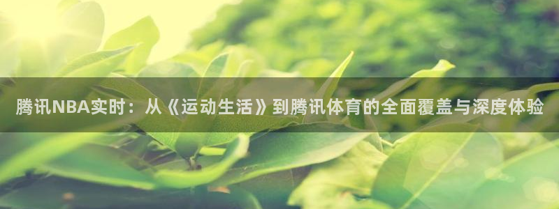 新球体育即时分：腾讯NBA实时：从《运动生活》到腾讯体育的全面覆盖与深度体验