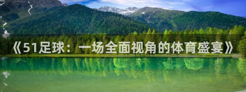 新球体育比分：《51足球：一场全面视角的体育盛宴》