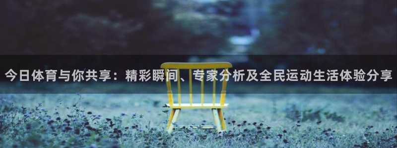 新球体育足球即时比分：今日体育与你共享：精彩瞬间、专家分析及全民运动生活体验分享